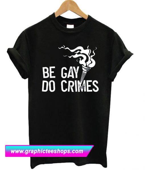 Be Gay Do Crimes T Shirt (GPMU)