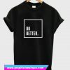 Do Better T Shirt (GPMU)