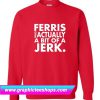 Ferris Actually Bit Of Jerk Sweatshirt (GPMU)