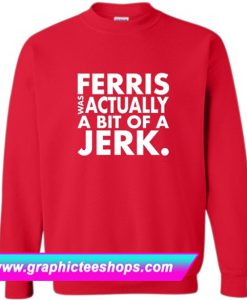 Ferris Actually Bit Of Jerk Sweatshirt (GPMU)