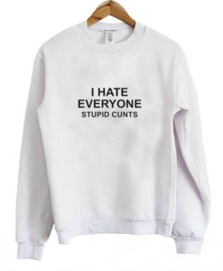 I Hate Everyone Stupid Cunts Sweatshirt (GPMU)