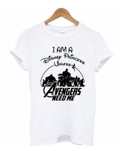 I am a Disney Princess UNLESS the Avengers Need Me T Shirt (GPMU)