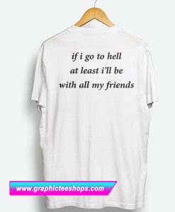 If Go To Hell At Least I'll Be With All My Friend T Shirt Back (GPMU)