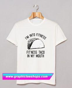 I’m into Fitness Fit’ness Taco in My Mouth T Shirt (GPMU)