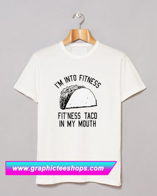 I’m into Fitness Fit’ness Taco in My Mouth T Shirt (GPMU)
