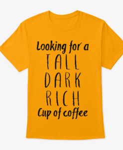 Looking for a Tall Dark Rich Cup of Coffee T Shirt (GPMU)