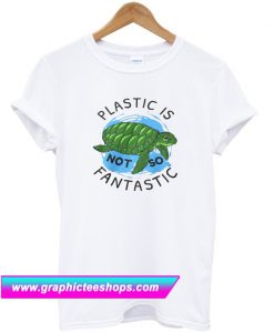 Plastic Is Not So Fantastic T-Shirt (GPMU)