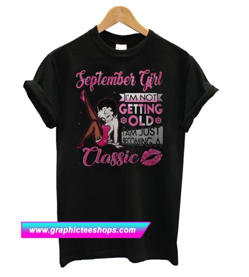 September Girl I’m not Getting old I am just becoming a Classic T Shirt (GPMU)