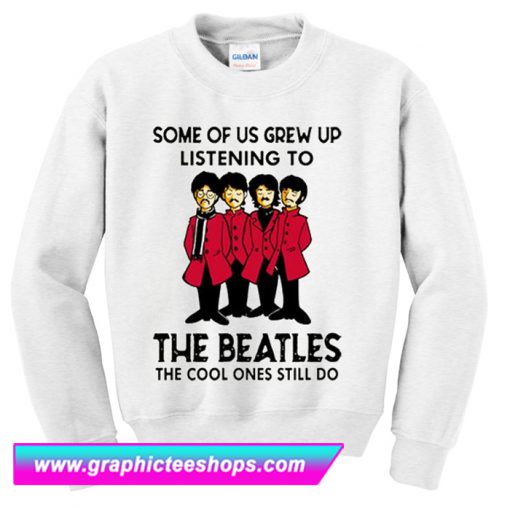 Some Of Us Grew Up Listening To The Beatles Sweatshirt (GPMU)