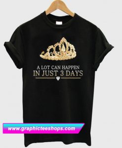 A Lot Can Happen In Just 3 Days T Shirt (GPMU)