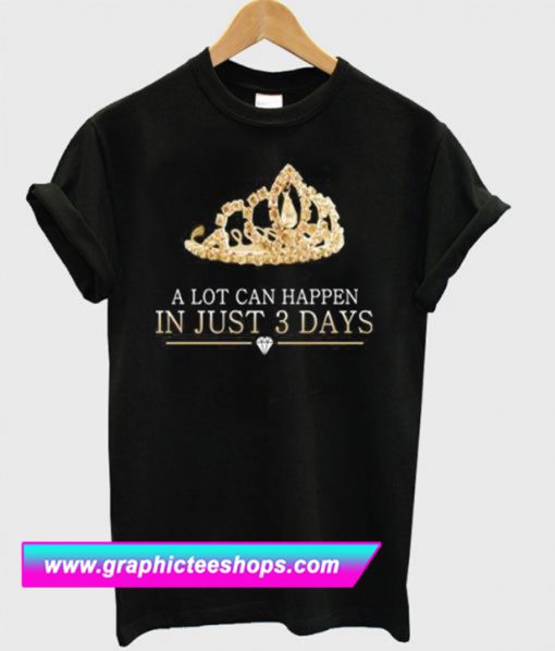 A Lot Can Happen In Just 3 Days T Shirt (GPMU)