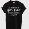 All I care about is Harry potter T-shirt (GPMU)