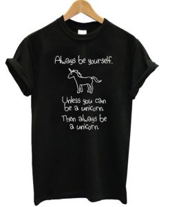 Always Be Yourself Unless You Can Be A Unicorn T-shirt (GPMU)