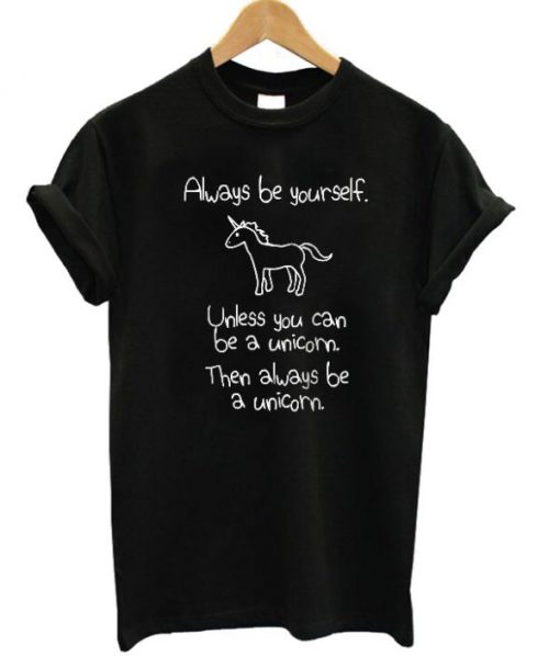 Always Be Yourself Unless You Can Be A Unicorn T-shirt (GPMU)