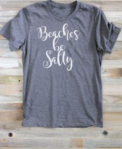 Beaches Be Salty T-Shirt (GPMU)