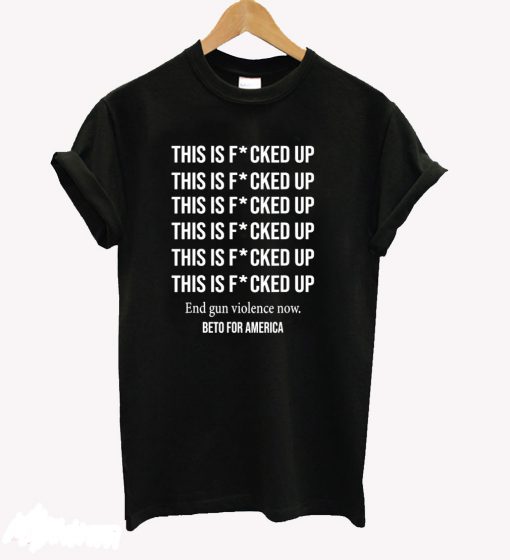 Beto O’Rourke This is Fucked Up President T-Shirt (GPMU)