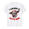 Cow I Licked It So It's Mine T-Shirt (GPMU)