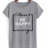 Don’t be happy worry T-shirt (GPMU)