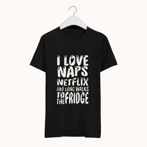 I Love Naps Netflix And Long Walks To The Fridge T Shirt (GPMU)