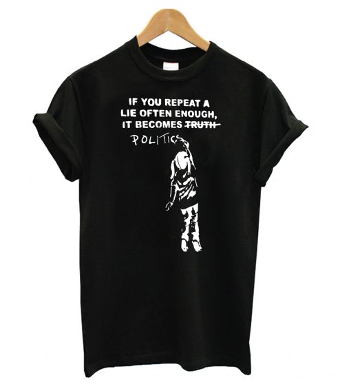 If You Repeat A Lie Often Enough, It Become Politics T Shirt (GPMU)