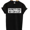 I’m A Pretty Cool But I Cry A Lot T-shirt (GPMU)