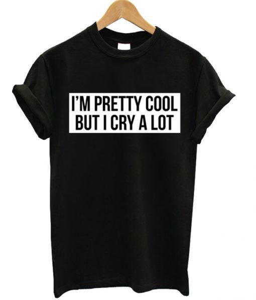 I’m A Pretty Cool But I Cry A Lot T-shirt (GPMU)