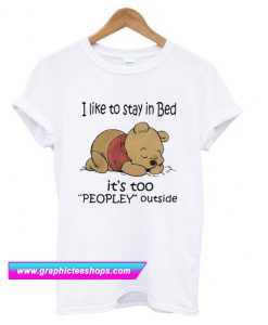 Pooh I Like To Stay In Bed It’s Too Peopley Outside T Shirt (GPMU)