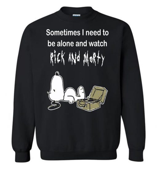 Sometimes Need To Be Alone And Watch Rick And Morty Sweatshirt (GPMU)