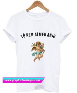 To Nem Ai Meu Anjp T Shirt (GPMU)