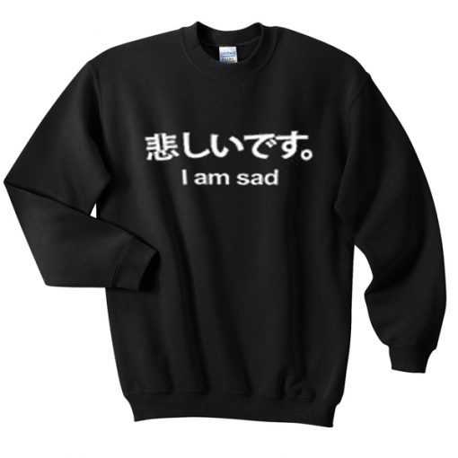 i am sad japanese sweatshirt (GPMU)