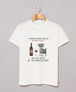 A Woman Cannot Survive On Wine Alone She Also Needs A Schnauzer T Shirt (GPMU)