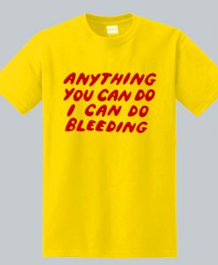 Anything You Can Do I Can Do Bleeding T-Shirt (GPMU)