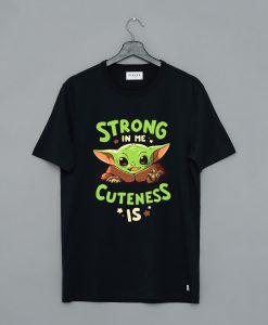 Baby Yoda Strong In Me Cuteness Is T-Shirt (GPMU)