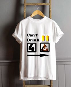 Can't Drink Beer For Shit T-Shirt FP