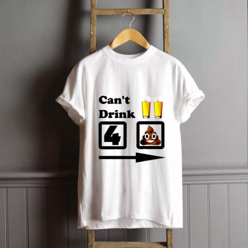 Can't Drink Beer For Shit T-Shirt FP