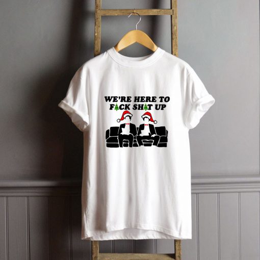 Christmas We Here To Fuck Shit Up T-Shirt FP