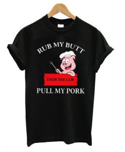 Cute Rub My Butt Then You Can Pull My Pork T Shirt (GPMU)