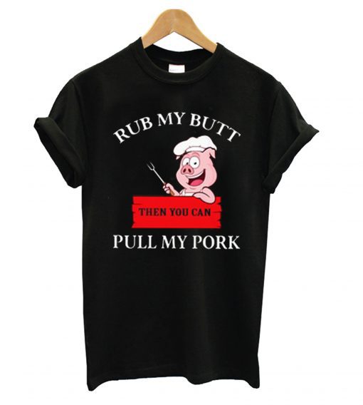 Cute Rub My Butt Then You Can Pull My Pork T Shirt (GPMU)