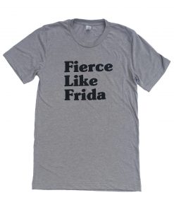 Fierce Like Frida Kahlo T Shirt (GPMU)