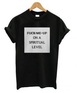 Fuck Me Up On A Spiritual Level T Shirt (GPMU)