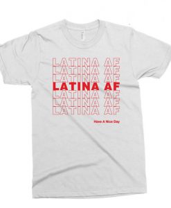 Latina AF Have a Nice Day T Shirt (GPMU)