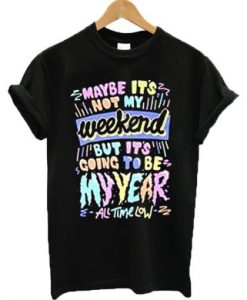 Maybe it’s not my weekend but it’s going to be my year All Time Low Band Merch T-shirt (GPMU)