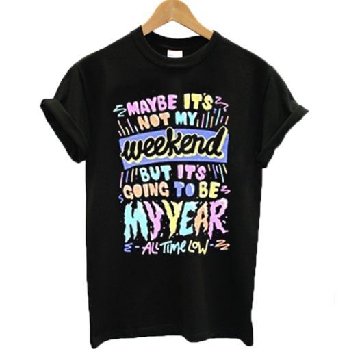 Maybe it’s not my weekend but it’s going to be my year All Time Low Band Merch T-shirt (GPMU)