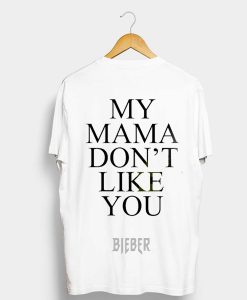 My Mama Don’t Like You Bieber Quote T Shirt (GPMU)