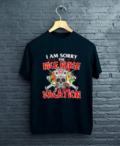 Nursing Gift Tee I Am Sorry The Nice Nurse Is On Vacation T-Shirt FP