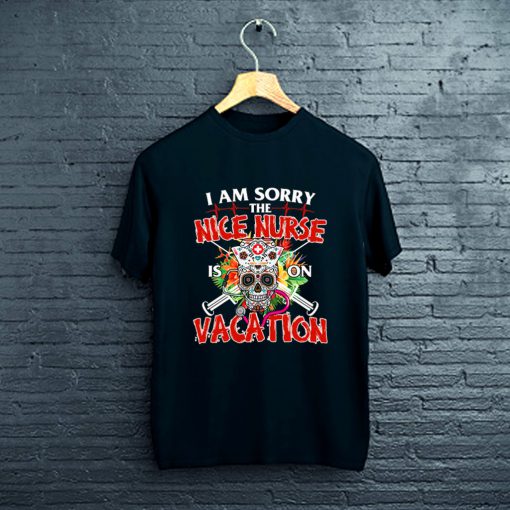 Nursing Gift Tee I Am Sorry The Nice Nurse Is On Vacation T-Shirt FP