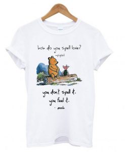 Pooh and piglet how do you spell love you don’t spell it you feel it T Shirt (GPMU)
