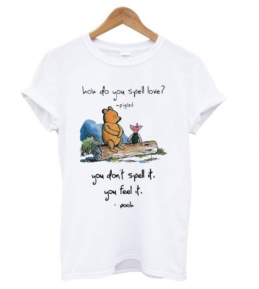 Pooh and piglet how do you spell love you don’t spell it you feel it T Shirt (GPMU)