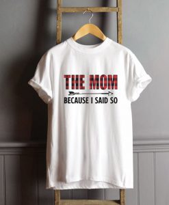 The Mom Because I Said So T-Shirt FP