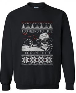 Too weird to live too rare to die Christmas ugly Sweatshirt (GPMU)